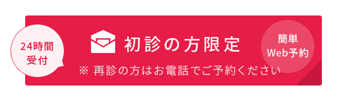 24時間受付 初診の方限定 ※ 再診の方はお電話でご予約ください