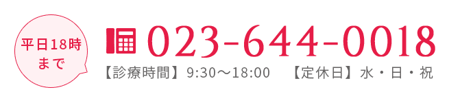 平日18時まで 023-644-0018 【診療時間】9:30～18:00　【定休日】水・日・祝